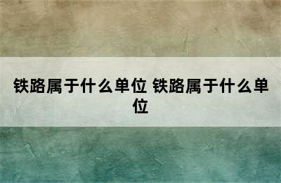 铁路属于什么单位 铁路属于什么单位